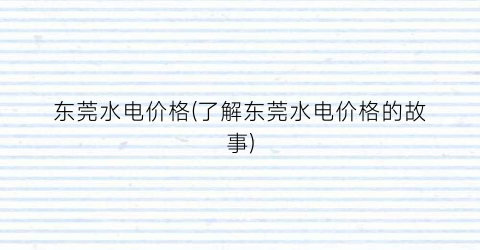 东莞水电价格(了解东莞水电价格的故事)