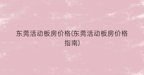 东莞活动板房价格(东莞活动板房价格指南)