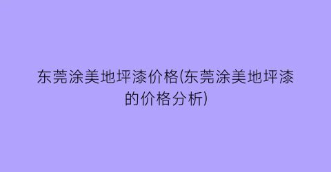 东莞涂美地坪漆价格(东莞涂美地坪漆的价格分析)