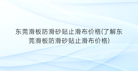东莞滑板防滑砂贴止滑布价格(了解东莞滑板防滑砂贴止滑布价格)
