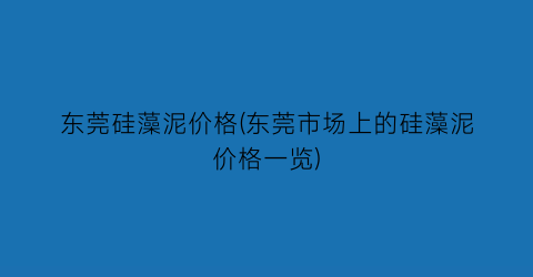 东莞硅藻泥价格(东莞市场上的硅藻泥价格一览)