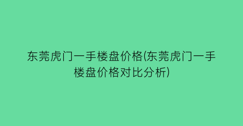 东莞虎门一手楼盘价格(东莞虎门一手楼盘价格对比分析)