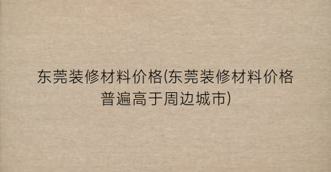 东莞装修材料价格(东莞装修材料价格普遍高于周边城市)