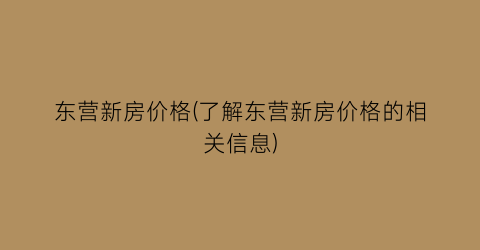 东营新房价格(了解东营新房价格的相关信息)