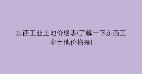 “东西工业土地价格表(了解一下东西工业土地价格表)