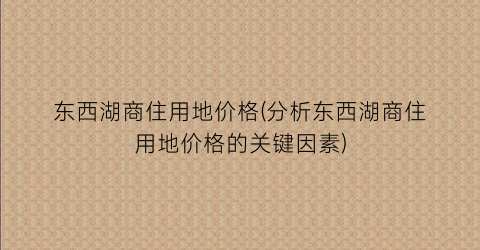 东西湖商住用地价格(分析东西湖商住用地价格的关键因素)