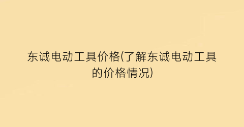 东诚电动工具价格(了解东诚电动工具的价格情况)