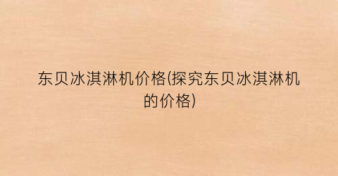 东贝冰淇淋机价格(探究东贝冰淇淋机的价格)