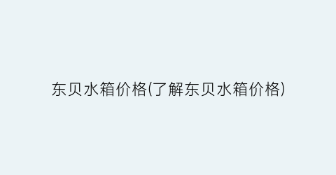 东贝水箱价格(了解东贝水箱价格)