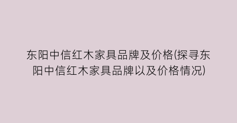 东阳中信红木家具品牌及价格(探寻东阳中信红木家具品牌以及价格情况)
