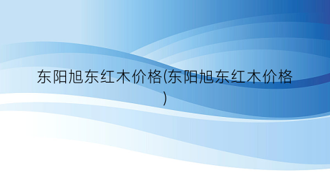 “东阳旭东红木价格(东阳旭东红木价格)
