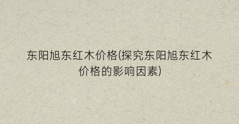 东阳旭东红木价格(探究东阳旭东红木价格的影响因素)