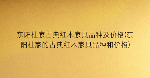 东阳杜家古典红木家具品种及价格(东阳杜家的古典红木家具品种和价格)