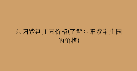 东阳紫荆庄园价格(了解东阳紫荆庄园的价格)
