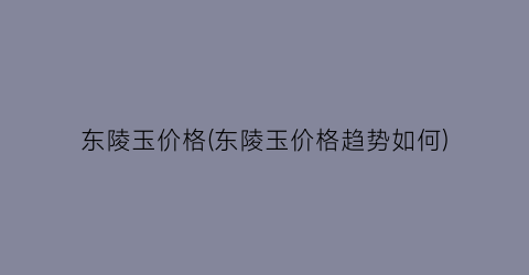 东陵玉价格(东陵玉价格趋势如何)