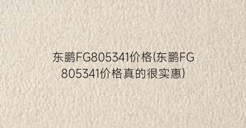 东鹏FG805341价格(东鹏FG805341价格真的很实惠)