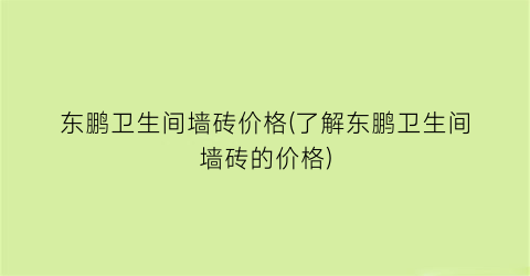 东鹏卫生间墙砖价格(了解东鹏卫生间墙砖的价格)