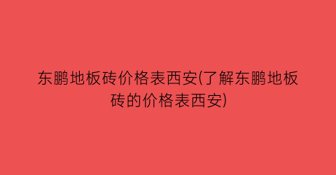 东鹏地板砖价格表西安(了解东鹏地板砖的价格表西安)