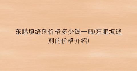 东鹏填缝剂价格多少钱一瓶(东鹏填缝剂的价格介绍)
