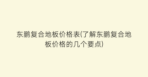 东鹏复合地板价格表(了解东鹏复合地板价格的几个要点)