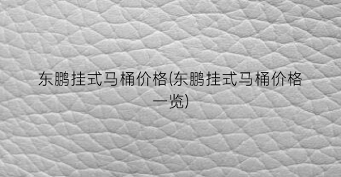 东鹏挂式马桶价格(东鹏挂式马桶价格一览)