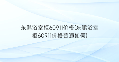 东鹏浴室柜60911价格(东鹏浴室柜60911价格普遍如何)