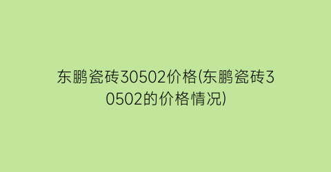 “东鹏瓷砖30502价格(东鹏瓷砖30502的价格情况)