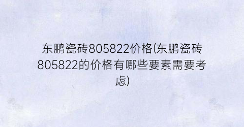 “东鹏瓷砖805822价格(东鹏瓷砖805822的价格有哪些要素需要考虑)