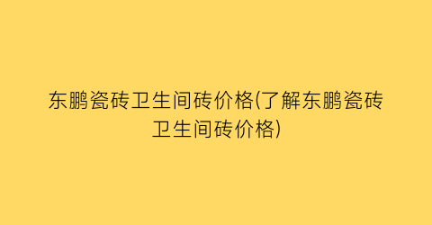 东鹏瓷砖卫生间砖价格(了解东鹏瓷砖卫生间砖价格)