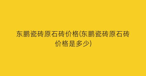 东鹏瓷砖原石砖价格(东鹏瓷砖原石砖价格是多少)
