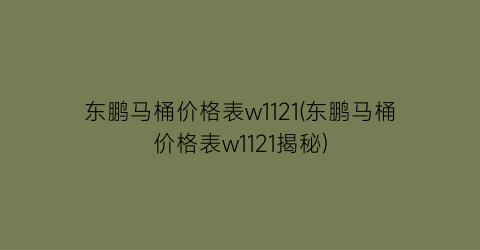 东鹏马桶价格表w1121(东鹏马桶价格表w1121揭秘)