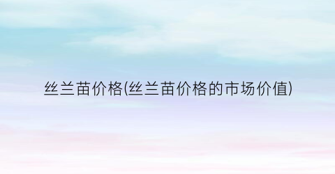 丝兰苗价格(丝兰苗价格的市场价值)
