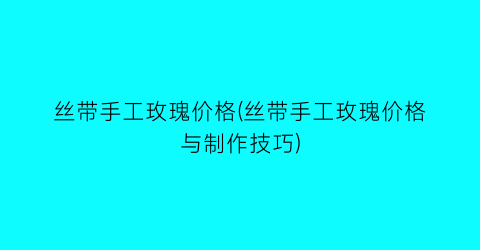 丝带手工玫瑰价格(丝带手工玫瑰价格与制作技巧)