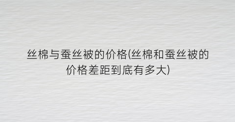 丝棉与蚕丝被的价格(丝棉和蚕丝被的价格差距到底有多大)