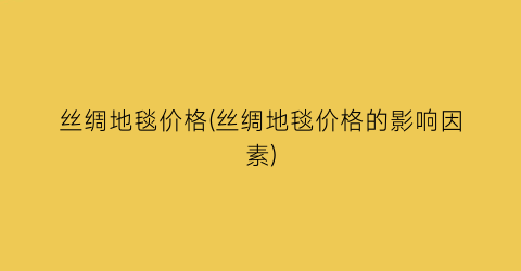 丝绸地毯价格(丝绸地毯价格的影响因素)
