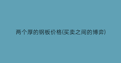 两个厚的钢板价格(买卖之间的博弈)