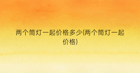 两个筒灯一起价格多少(两个筒灯一起价格)