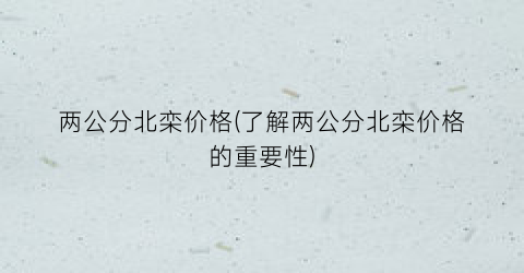 两公分北栾价格(了解两公分北栾价格的重要性)