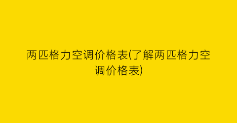 两匹格力空调价格表(了解两匹格力空调价格表)