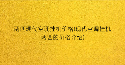 两匹现代空调挂机价格(现代空调挂机两匹的价格介绍)