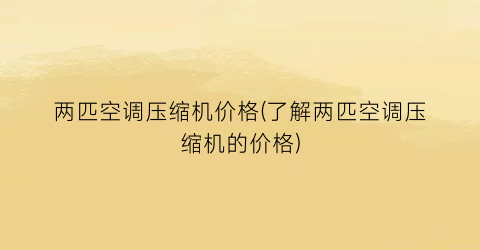 两匹空调压缩机价格(了解两匹空调压缩机的价格)