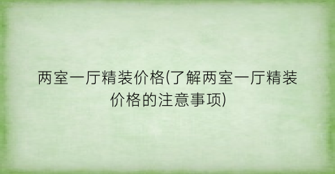 “两室一厅精装价格(了解两室一厅精装价格的注意事项)