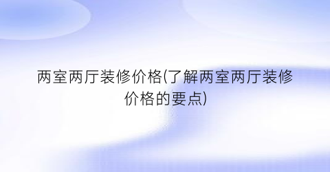 两室两厅装修价格(了解两室两厅装修价格的要点)