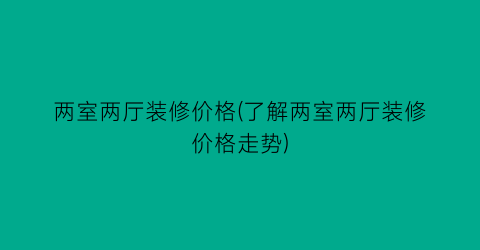 两室两厅装修价格(了解两室两厅装修价格走势)