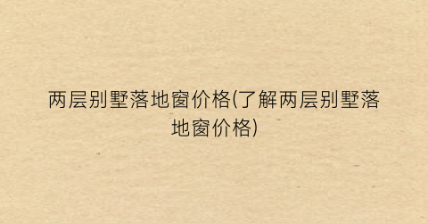 “两层别墅落地窗价格(了解两层别墅落地窗价格)