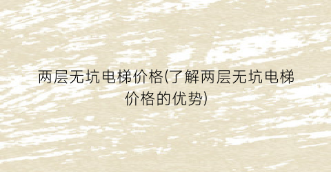 两层无坑电梯价格(了解两层无坑电梯价格的优势)