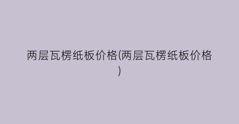 两层瓦楞纸板价格(两层瓦楞纸板价格)