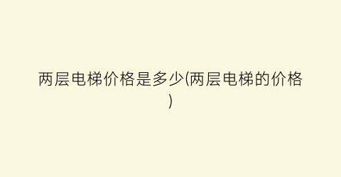 两层电梯价格是多少(两层电梯的价格)