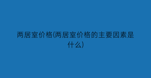 两居室价格(两居室价格的主要因素是什么)