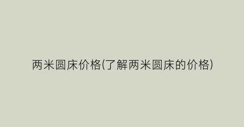 “两米圆床价格(了解两米圆床的价格)